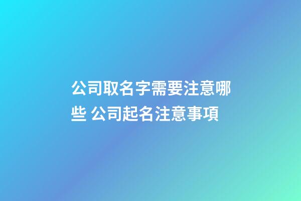 公司取名字需要注意哪些 公司起名注意事項-第1張-公司起名-玄機派
